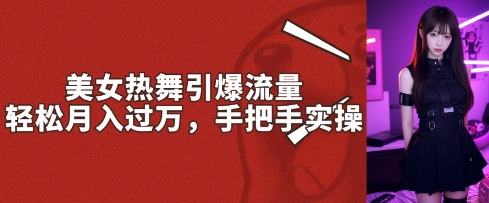 美女热舞引爆流量，轻轻松松月入了W，从零实际操作-韬哥副业项目资源网