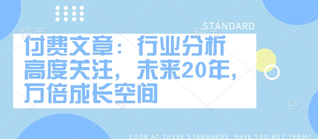 付费文章：行业现状 密切关注，以后20年，千倍发展空间-韬哥副业项目资源网