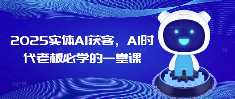 2025实体线AI拓客，AI时期老总必会的一堂课-韬哥副业项目资源网