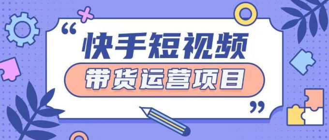 快手小店短视频运营项目,小白轻松上手日入2张-韬哥副业项目资源网