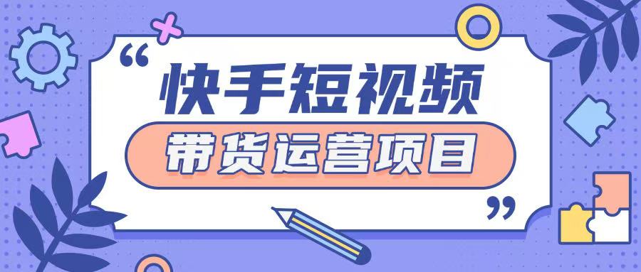 快手小店短视频运营项目，小白轻松上手日入2张-韬哥副业项目资源网
