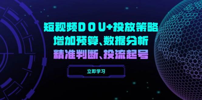 小视频DOU 推广策略,提升费用预算、数据统计分析、精准判断,投流养号-韬哥副业项目资源网