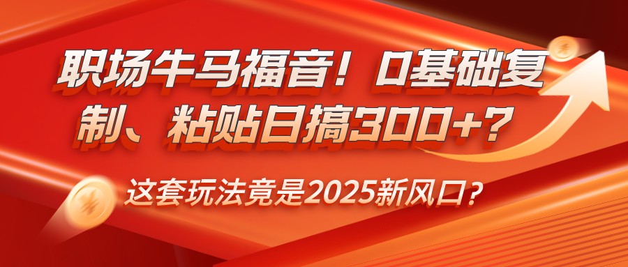 初入职场牛和马福利！0基本拷贝、黏贴日搞300 ？这一套游戏玩法居然是2025新蓝海？-韬哥副业项目资源网