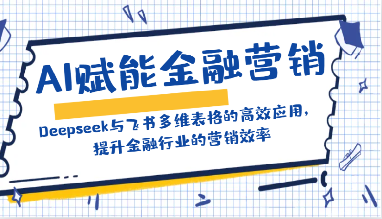 AI创变金融营销：Deepseek与飞书多维度表格的高效率运用，提高金融行业销售效率-韬哥副业项目资源网