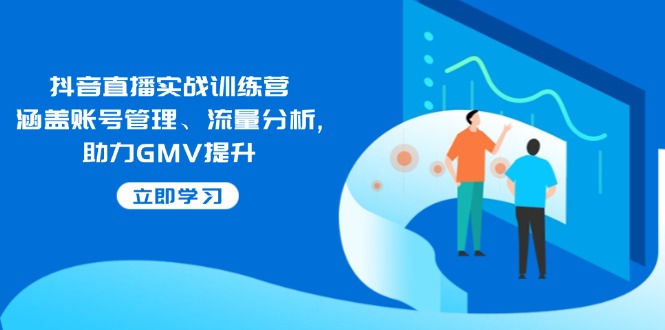 （14143期）抖音直播间实战演练夏令营：包含帐号管理、流量统计, 助推GMV提高-韬哥副业项目资源网