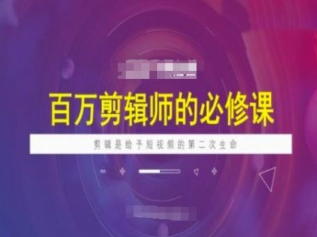 上百万后期剪辑必修课程，视频剪辑是给与短视频第二次生命-韬哥副业项目资源网