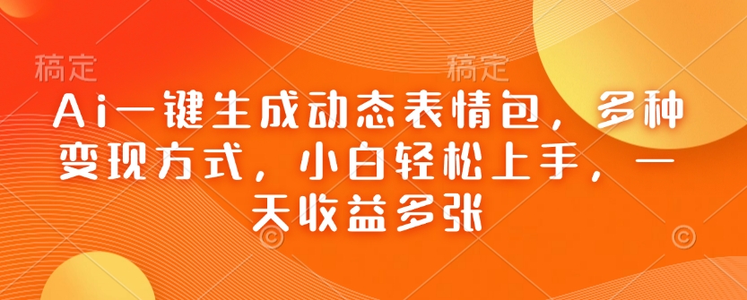 Ai一键生成动态表情图，多种多样变现模式，新手快速上手，一天盈利好几张-韬哥副业项目资源网