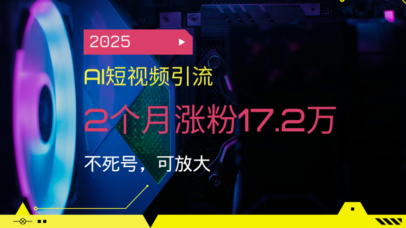 (14213期)2025AI短视频营销,2个月增粉17.2万,不死号,可变大-韬哥副业项目资源网