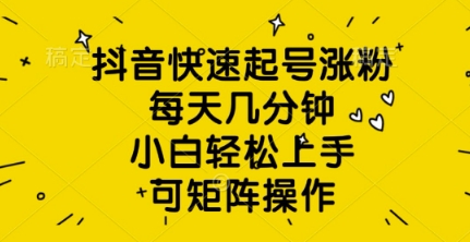 抖音快速起号涨粉,每天几分钟,小白轻松上手,可矩阵操作