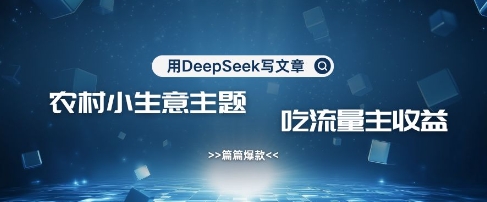 用DeepSeek写农村创业小项目，篇篇爆款，暴力引流，吃流量主收益变现-韬哥副业项目资源网