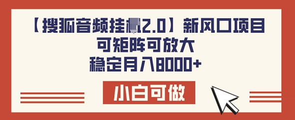 【搜狐音频挂JI2.0】新风口项目,可矩阵可放大,稳定月入8k