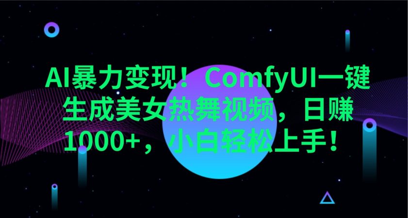 AI暴力行为转现!ComfyUI一键生成美女热舞视频,日赚1000 ,新手快速上手!-韬哥副业项目资源网
