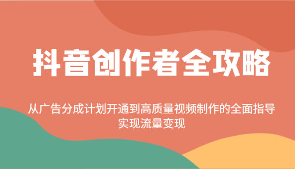 抖音创作者全攻略:从广告分成计划开通到高质量视频制作的全面指导,实现流量变现-韬哥副业项目资源网