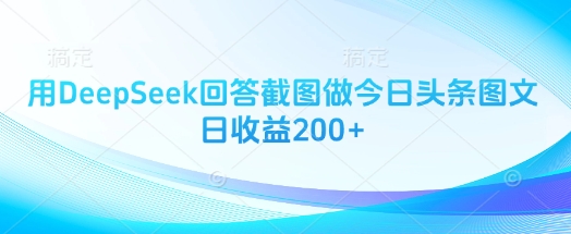 用DeepSeek回答截图做今日头条图文日收益200+-韬哥副业项目资源网