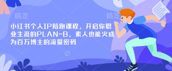 小红书的本人IP陪跑课程内容，打开你个人职业生涯PLAN-B，普通也会火变成上百万博主的总流量登陆密码-韬哥副业项目资源网