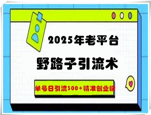2025年老平台野路子引流术,单号日引流300 精准创业粉