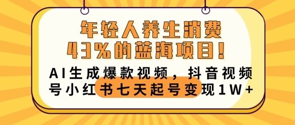 年轻人养生消费43%的蓝海项目,AI生成爆款视频,抖音视频号小红书七天起号变现1w