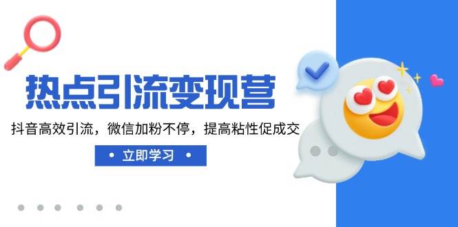 网络热点引流变现营，抖音视频高效率引流方法，微信加粉不断，提升黏性促使交-韬哥副业项目资源网