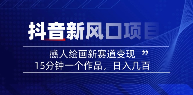 （14421期）2025抖音新蓝海项目：感人至深美术绘画新生态转现，15min一个作品，日入好几百-韬哥副业项目资源网