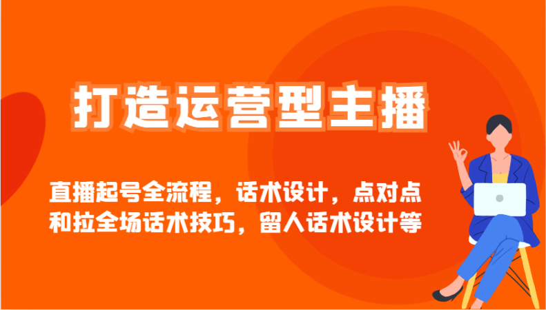 打造出经营型网红直播养号全过程，话术设计，点到点和拉整场推销话术，留才话术设计等-韬哥副业项目资源网