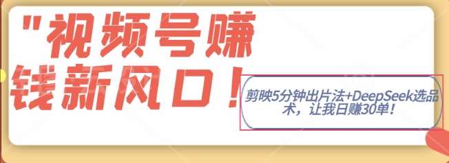 视频号挣钱新风口,剪映5分钟出片法+DeepSeek选品术,让我日出30单