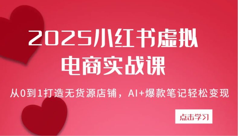 2025小红书的虚似电子商务实战演练课:从0到1打造出无货源店铺,AI 爆品手记轻轻松松转现-韬哥副业项目资源网