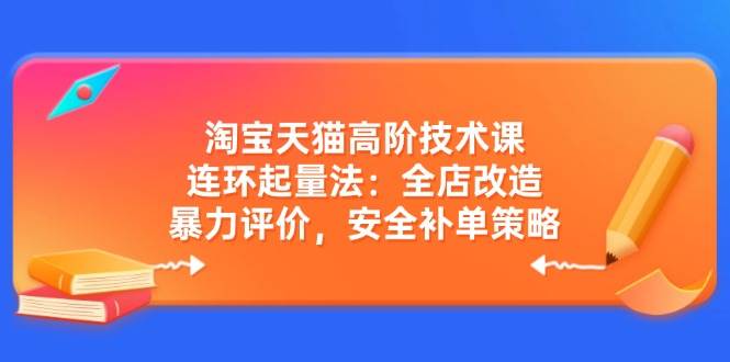 天猫高级技术课：连坏增粉法：店铺更新改造，暴力行为点评，安全性补销量对策-韬哥副业项目资源网