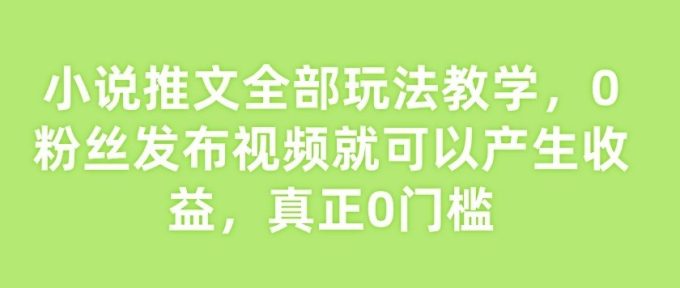 小说推文一天500+,发布视频就有收益,新手小白也轻松上手-韬哥副业项目资源网