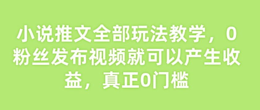 小说推文一天500+,发布视频就有收益,新手小白也轻松上手-韬哥副业项目资源网