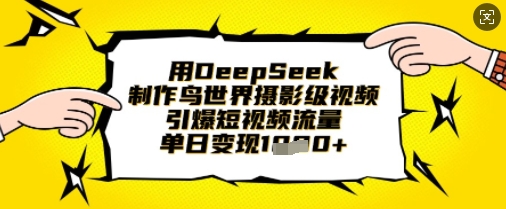 用DeepSeek制作鸟世界摄影级视频,引爆短视频流量,单日变现1k-韬哥副业项目资源网