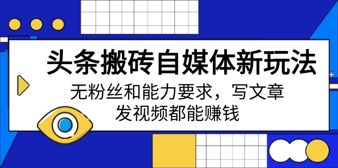 （14442期）今日头条打金自媒体平台新模式，无粉丝素质要求，发表文章、上传视频都能赚钱-韬哥副业项目资源网