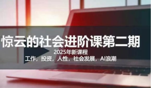 2025惊云社会发展升阶课(全新升级课程内容)，如果你想要让自己的生活变清晰社会性得话 这也是我必推的一门课-韬哥副业项目资源网