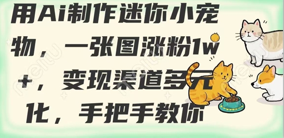 用AI制作迷你小宠物,一张图涨粉1w ,变现渠道多元化,手把手教你