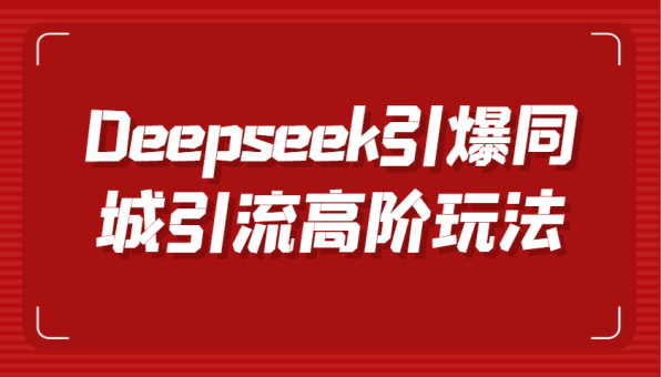Deepseek点爆同城引流高级游戏玩法,把握视频创作与虚拟数字人技术性,实现快速转换和传播-韬哥副业项目资源网
