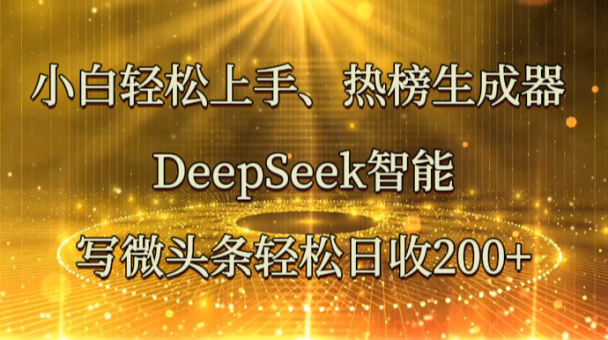 新手快速上手、热搜榜制作器 DeepSeek智能化写头条轻轻松松日收200-韬哥副业项目资源网