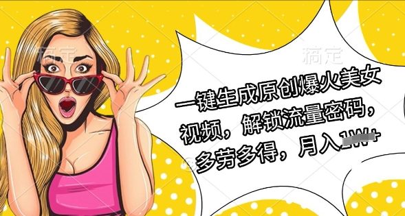 一键生成原创爆火美女视频,解锁流量密码,多劳多得,月入过W