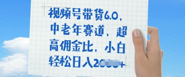 视频号带货6.0，中老年人跑道，极高提成比，平常人都可以轻松日入好几张-韬哥副业项目资源网