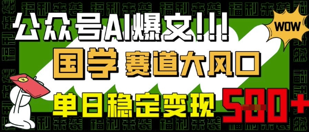 微信公众号AI热文,国学经典跑道大风口,新手快速上手,单日平稳转现5张-韬哥副业项目资源网