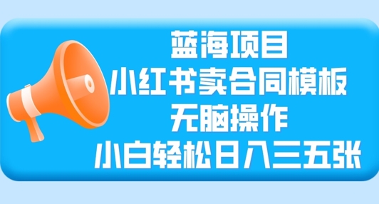 蓝海项目,小红书的卖合同范本,没脑子实际操作,新手轻轻松松日入三张-韬哥副业项目资源网