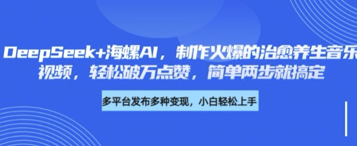 DeepSeek 大海螺AI，制做火热的痊愈养生音乐短视频，轻轻松松过万关注点赞，简易二步就能搞定-韬哥副业项目资源网