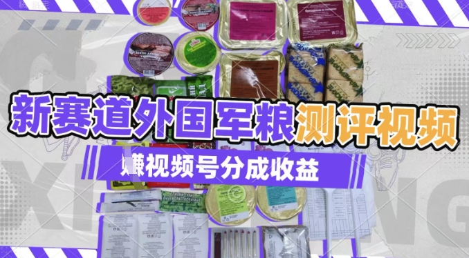 运用其他国家军粮测评短视频，挣微信视频号分为方案盈利，制作简单，适宜宝妈妈、工薪族、在校大学生-韬哥副业项目资源网