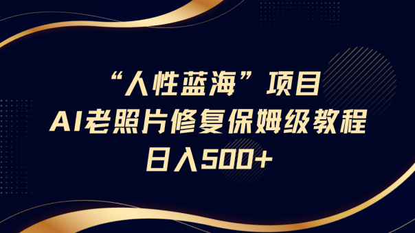 “人的本性瀚海”AI老照片翻新新项目家庭保姆级实例教程，长期性回购，轻轻松松日入500-韬哥副业项目资源网