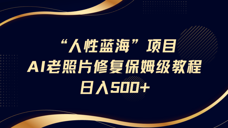“人的本性瀚海”AI老照片翻新新项目家庭保姆级实例教程,长期性回购,轻轻松松日入500-韬哥副业项目资源网