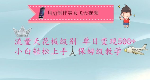 用AI制做漂亮美女飞天视频，总流量吊顶天花板等级，单日转现5张 新手快速上手，家庭保姆级课堂教学-韬哥副业项目资源网