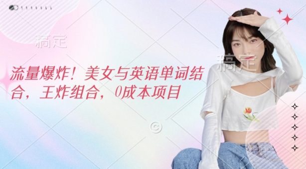 总流量发生爆炸,美女和英文单词融合,王炸组合,0成本项目-韬哥副业项目资源网