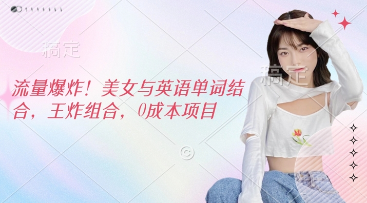 流量爆炸,美女与英语单词结合,王炸组合,0成本项目