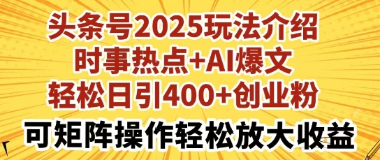 头条号2025玩法介绍,时事热点 AI爆文,轻松日引400 创业粉,可矩阵操作轻松放大收益