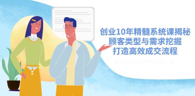 自主创业10年精粹系统软件课揭密,顾客类型与需求挖掘,打造高效交易量步骤-韬哥副业项目资源网