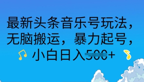 最新头条音乐号玩法,无脑搬运,暴力起号,小白日入多张-韬哥副业项目资源网