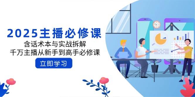2025网络主播必修课程：含话术本与实战演练拆卸，一定网络主播从初学者到大神必修课程-韬哥副业项目资源网